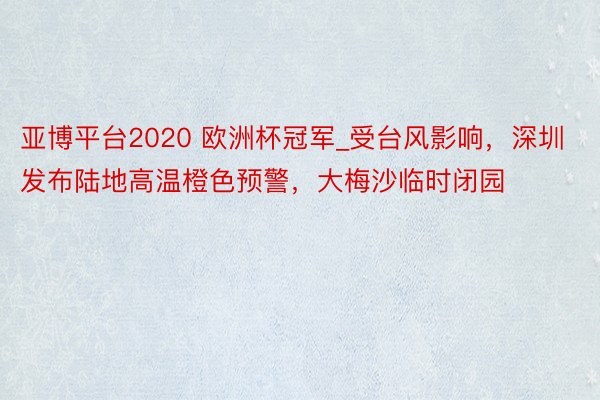 亚博平台2020 欧洲杯冠军_受台风影响，深圳发布陆地高温橙色预警，大梅沙临时闭园