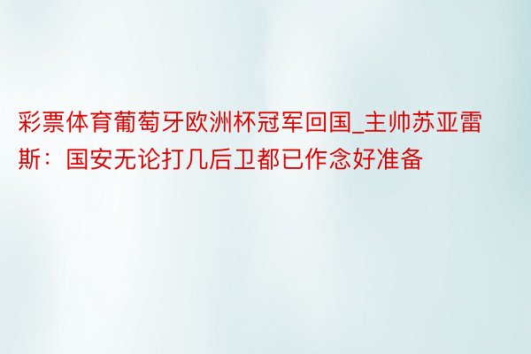 彩票体育葡萄牙欧洲杯冠军回国_主帅苏亚雷斯：国安无论打几后卫都已作念好准备