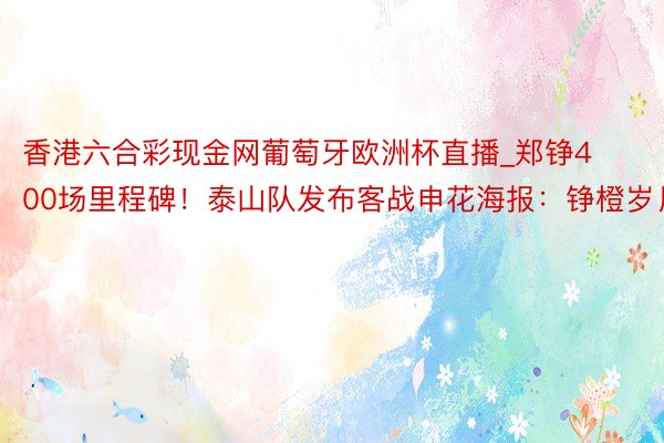 香港六合彩现金网葡萄牙欧洲杯直播_郑铮400场里程碑！泰山队发布客战申花海报：铮橙岁月