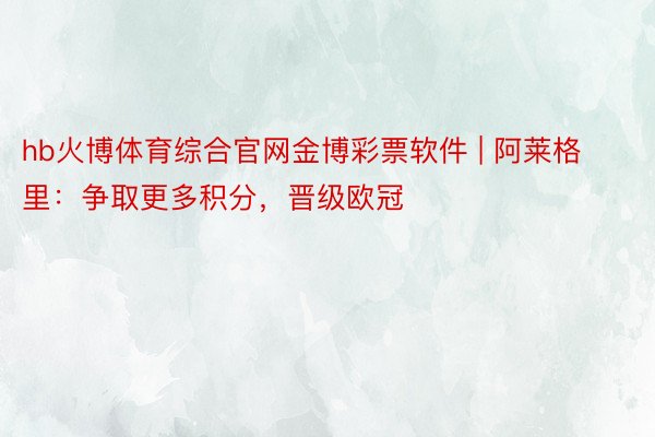 hb火博体育综合官网金博彩票软件 | 阿莱格里：争取更多积分，晋级欧冠