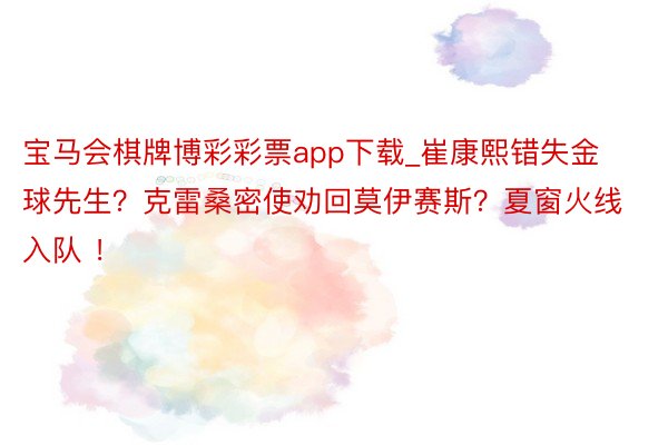 宝马会棋牌博彩彩票app下载_崔康熙错失金球先生？克雷桑密使劝回莫伊赛斯？夏窗火线入队 ！