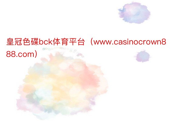 皇冠色碟bck体育平台（www.casinocrown888.com）