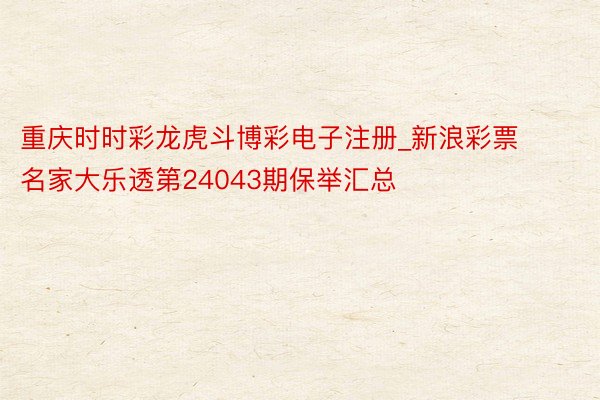 重庆时时彩龙虎斗博彩电子注册_新浪彩票名家大乐透第24043期保举汇总