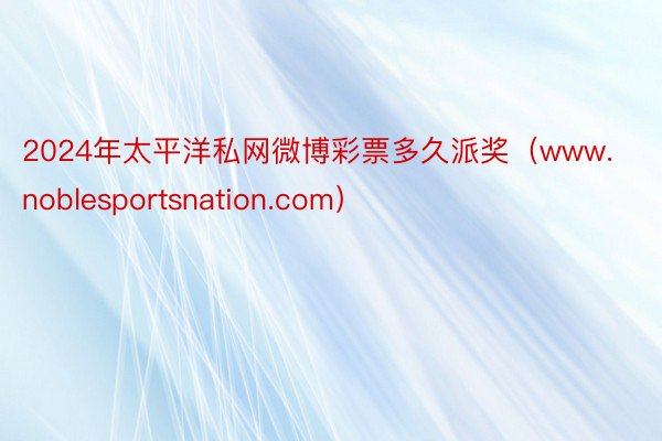 2024年太平洋私网微博彩票多久派奖（www.noblesportsnation.com）