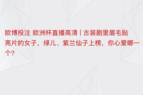 欧博投注 欧洲杯直播高清 | 古装剧里眉毛贴亮片的女子，绿儿、紫兰仙子上榜，你心爱哪一个？