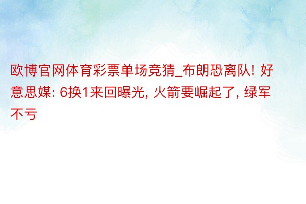 欧博官网体育彩票单场竞猜_布朗恐离队! 好意思媒: 6换1来回曝光, 火箭要崛起了, 绿军不亏