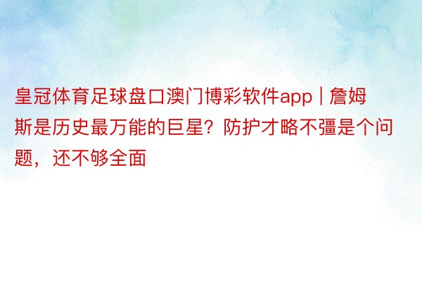 皇冠体育足球盘口澳门博彩软件app | 詹姆斯是历史最万能的巨星？防护才略不彊是个问题，还不够全面