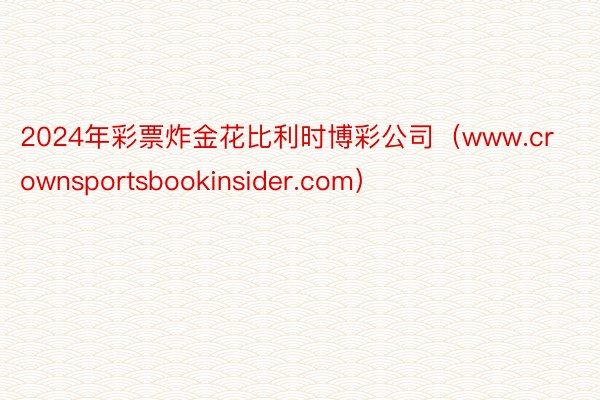 2024年彩票炸金花比利时博彩公司（www.crownsportsbookinsider.com）