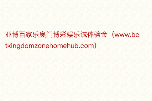 亚博百家乐奥门博彩娱乐诚体验金（www.betkingdomzonehomehub.com）