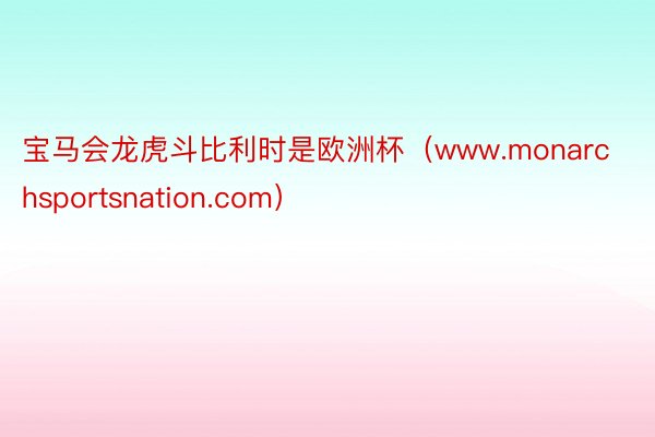 宝马会龙虎斗比利时是欧洲杯（www.monarchsportsnation.com）