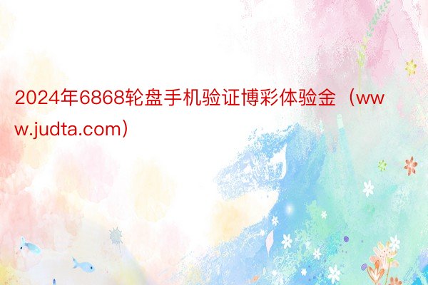 2024年6868轮盘手机验证博彩体验金（www.judta.com）