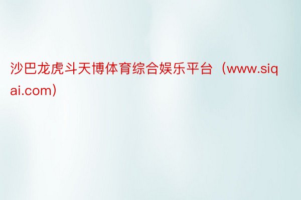 沙巴龙虎斗天博体育综合娱乐平台（www.siqai.com）