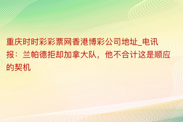 重庆时时彩彩票网香港博彩公司地址_电讯报：兰帕德拒却加拿大队，他不合计这是顺应的契机