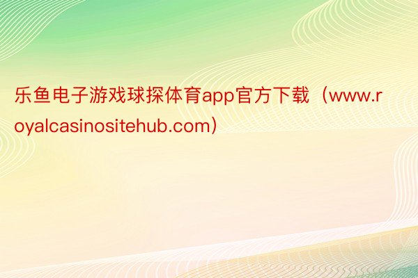 乐鱼电子游戏球探体育app官方下载（www.royalcasinositehub.com）