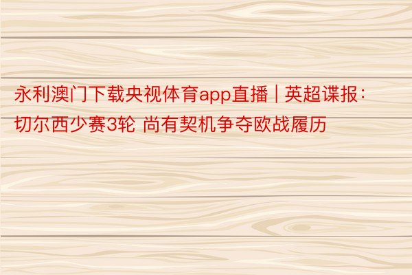 永利澳门下载央视体育app直播 | 英超谍报：切尔西少赛3轮 尚有契机争夺欧战履历
