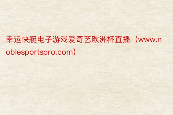 幸运快艇电子游戏爱奇艺欧洲杯直播（www.noblesportspro.com）