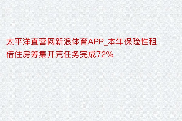 太平洋直营网新浪体育APP_本年保险性租借住房筹集开荒任务完成72%