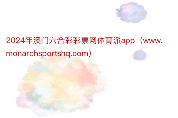 2024年澳门六合彩彩票网体育派app（www.monarchsportshq.com）