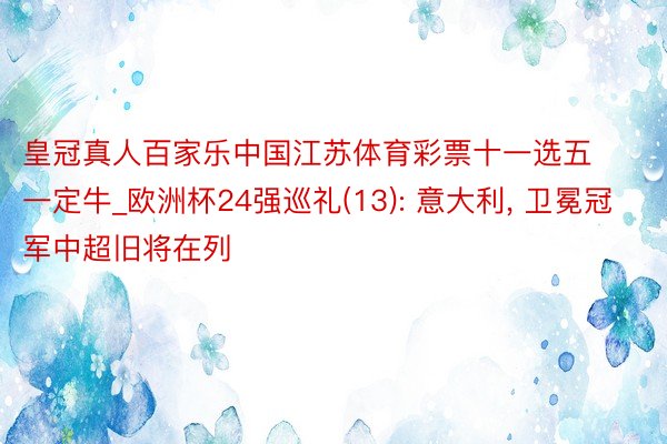 皇冠真人百家乐中国江苏体育彩票十一选五一定牛_欧洲杯24强巡礼(13): 意大利, 卫冕冠军中超旧将在列