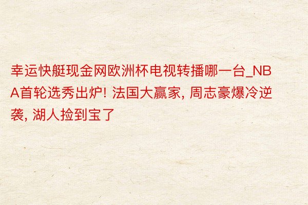 幸运快艇现金网欧洲杯电视转播哪一台_NBA首轮选秀出炉! 法国大赢家, 周志豪爆冷逆袭, 湖人捡到宝了