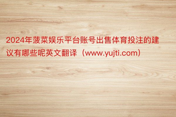 2024年菠菜娱乐平台账号出售体育投注的建议有哪些呢英文翻译（www.yujti.com）