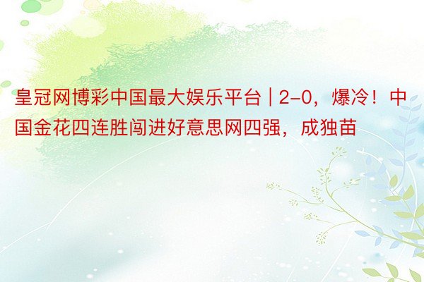 皇冠网博彩中国最大娱乐平台 | 2-0，爆冷！中国金花四连胜闯进好意思网四强，成独苗