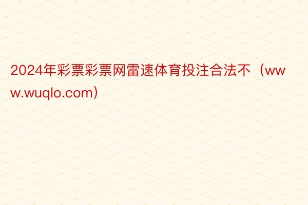 2024年彩票彩票网雷速体育投注合法不(www.wuqlo.com)