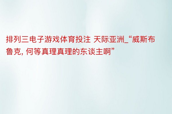 排列三电子游戏体育投注 天际亚洲_“威斯布鲁克, 何等真理真理的东谈主啊”
