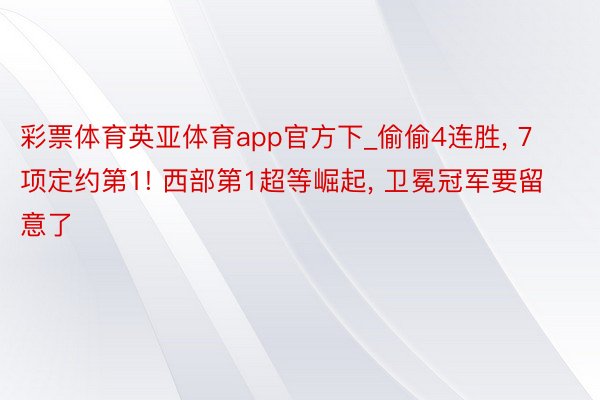 彩票体育英亚体育app官方下_偷偷4连胜, 7项定约第1! 西部第1超等崛起, 卫冕冠军要留意了