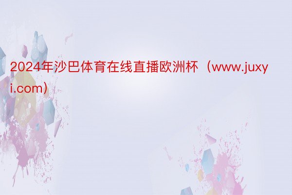 2024年沙巴体育在线直播欧洲杯(www.juxyi.com)