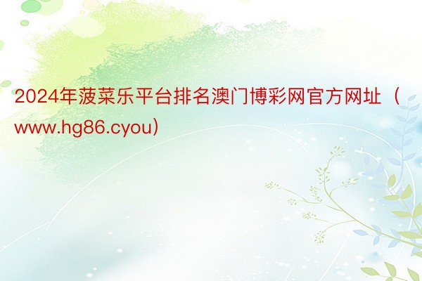 2024年菠菜乐平台排名澳门博彩网官方网址（www.hg86.cyou）