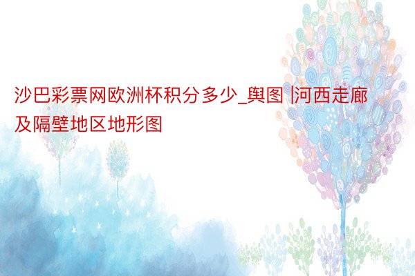 沙巴彩票网欧洲杯积分多少_舆图 |河西走廊及隔壁地区地形图
