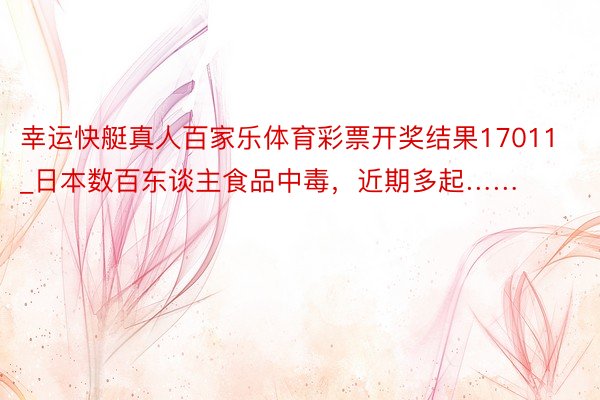 幸运快艇真人百家乐体育彩票开奖结果17011_日本数百东谈主食品中毒，近期多起……