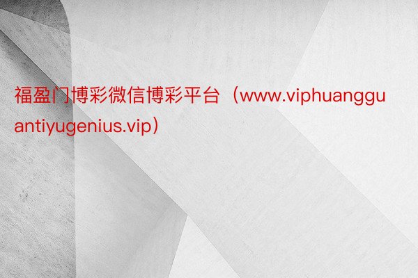 福盈门博彩微信博彩平台（www.viphuangguantiyugenius.vip）