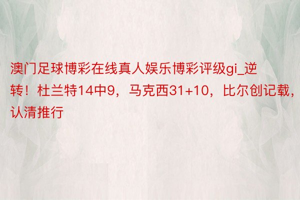 澳门足球博彩在线真人娱乐博彩评级gi_逆转！杜兰特14中9，马克西31+10，比尔创记载，太阳认清推行