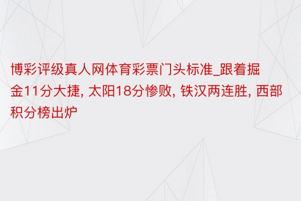 博彩评级真人网体育彩票门头标准_跟着掘金11分大捷, 太阳18分惨败, 铁汉两连胜, 西部积分榜出炉