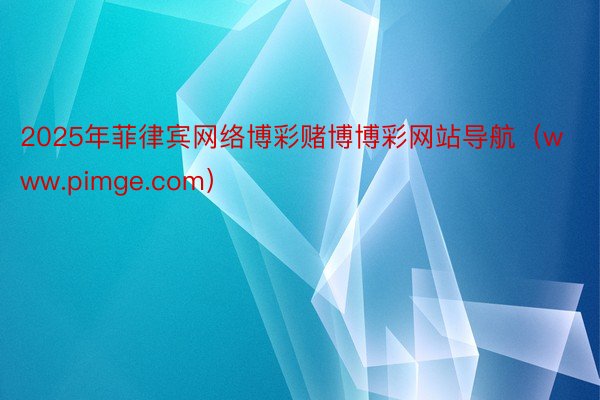 2025年菲律宾网络博彩赌博博彩网站导航（www.pimge.com）