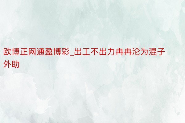 欧博正网通盈博彩_出工不出力冉冉沦为混子外助