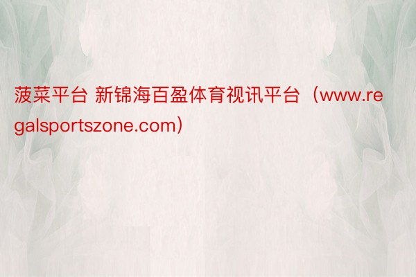 菠菜平台 新锦海百盈体育视讯平台（www.regalsportszone.com）