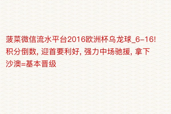 菠菜微信流水平台2016欧洲杯乌龙球_6-16! 积分倒数, 迎首要利好, 强力中场驰援, 拿下沙澳=基本晋级