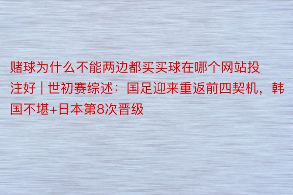 赌球为什么不能两边都买买球在哪个网站投注好 | 世初赛综述：国足迎来重返前四契机，韩国不堪+日本第8次晋级