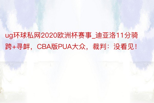 ug环球私网2020欧洲杯赛事_迪亚洛11分骑跨+寻衅，CBA版PUA大众，裁判：没看见！