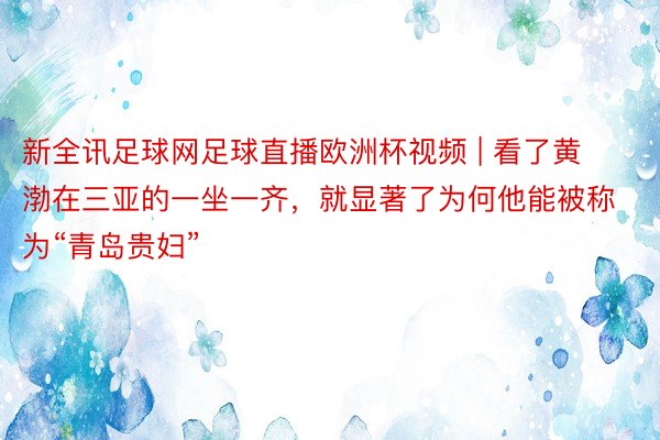 新全讯足球网足球直播欧洲杯视频 | 看了黄渤在三亚的一坐一齐，就显著了为何他能被称为“青岛贵妇”